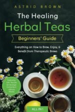 The Healing Herbal Teas Beginners' Guide [All-in-1]: Everything on How to Brew, Enjoy, & Benefit from Therapeutic Brews. Featuring 100+ Recipes for Stronger Immunity & Lifelong Vitality